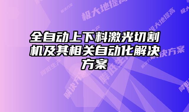 全自動上下料激光切割機及其相關自動化解決方案